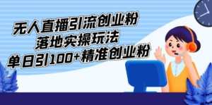 外面收費(fèi)3980的無(wú)人直播引流創(chuàng)業(yè)粉落地實(shí)操玩法，單日引100+精準(zhǔn)創(chuàng)業(yè)粉插圖