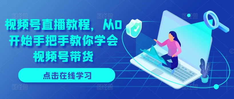 視頻號(hào)直播教程，從0開(kāi)始手把手教你學(xué)會(huì)視頻號(hào)帶貨插圖