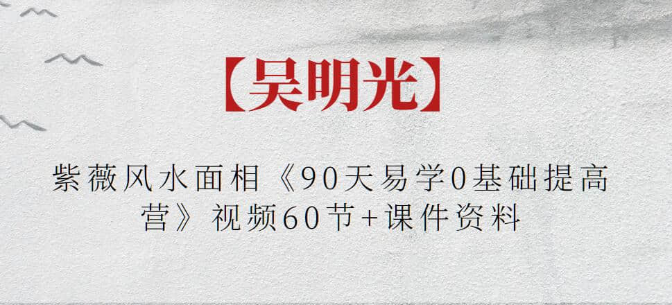 【吳明光】紫薇風(fēng)水面相《90天易學(xué)0基礎(chǔ)提高營》視頻60節(jié)+課件資料插圖