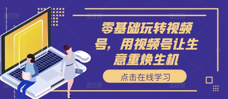 零基礎(chǔ)玩轉(zhuǎn)視頻號(hào)，用視頻號(hào)讓生意重?zé)ㄉ鷻C(jī)插圖