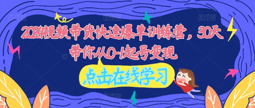 2024視頻帶貨快速爆單訓(xùn)練營，30天帶你從0-1起號變現(xiàn)插圖
