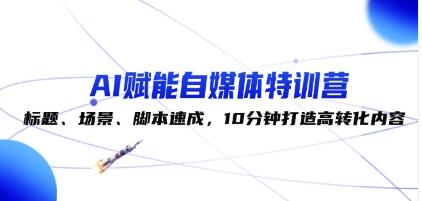 《AI賦能自媒體特訓(xùn)營》標(biāo)題、場景、腳本速成，10分鐘打造高轉(zhuǎn)化內(nèi)容插圖