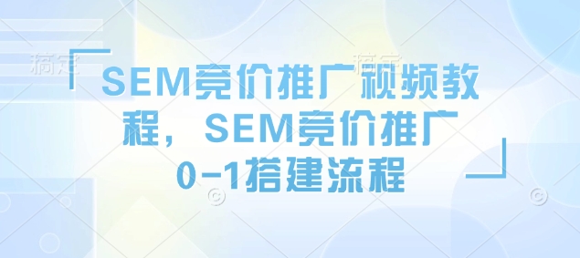 SEM競價推廣視頻教程，SEM競價推廣0-1搭建流程插圖