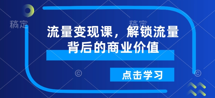 流量變現(xiàn)課，解鎖流量背后的商業(yè)價值插圖
