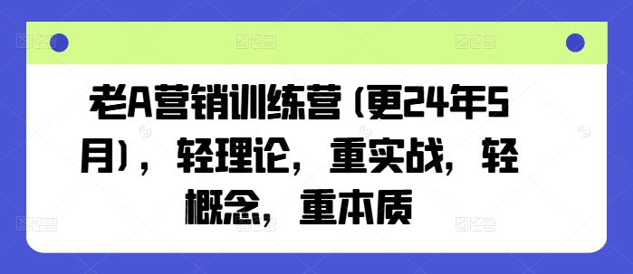 老A營銷訓(xùn)練營(更25年1月)，輕理論，重實(shí)戰(zhàn)，輕概念，重本質(zhì)插圖